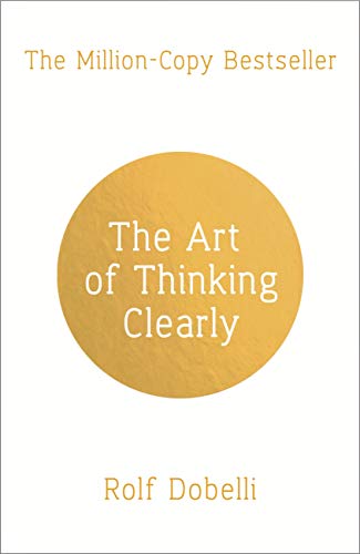 The Art of Thinking Clearly: Better Thinking, Better Decisions