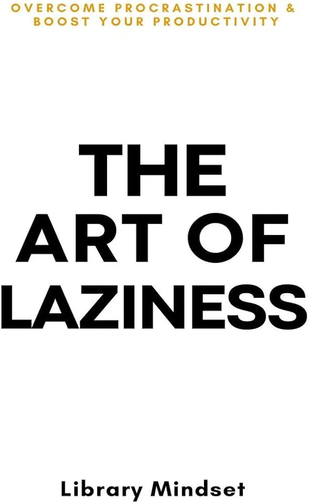 The Art of Laziness: Overcome Procrastination & Improve Your Productivity