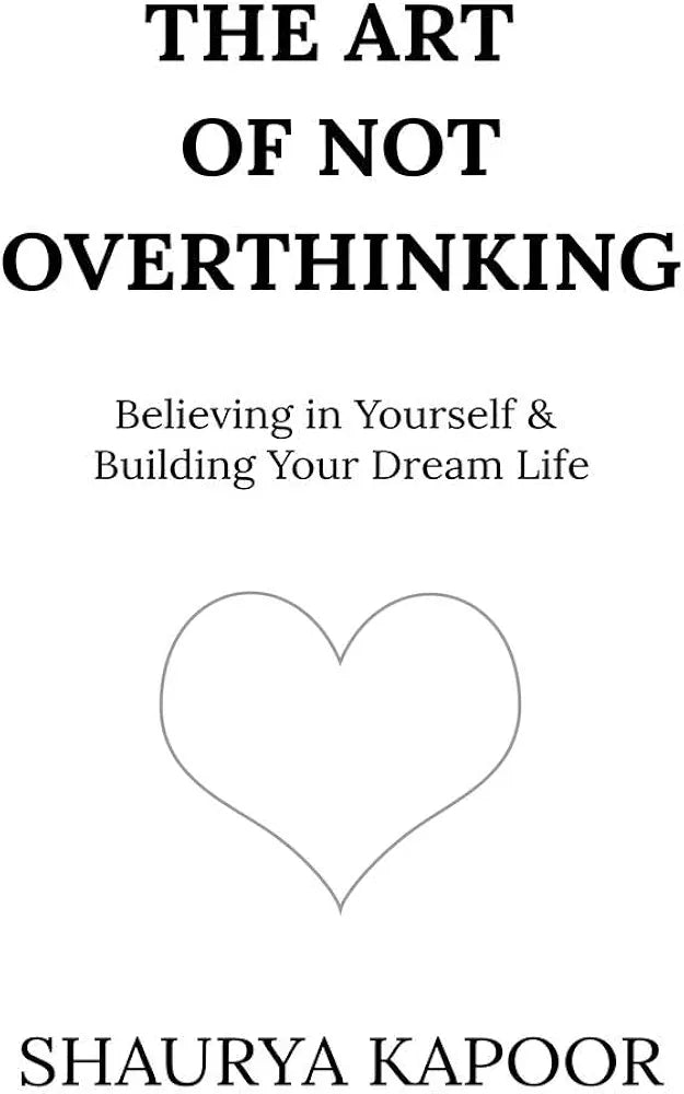 The Art of Not Overthinking : Believing in Yourself and Building Your Dream Life