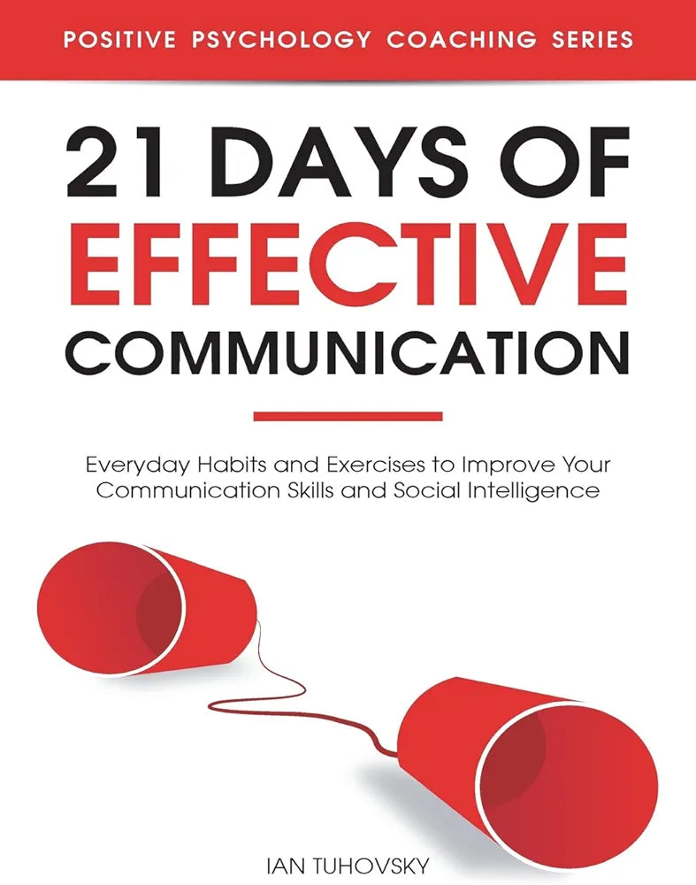 21 Days of Effective Communication: Everyday Habits and Exercises to Improve Your Communication Skills and Social Intelligence (Master Your Communication and Social Skills)