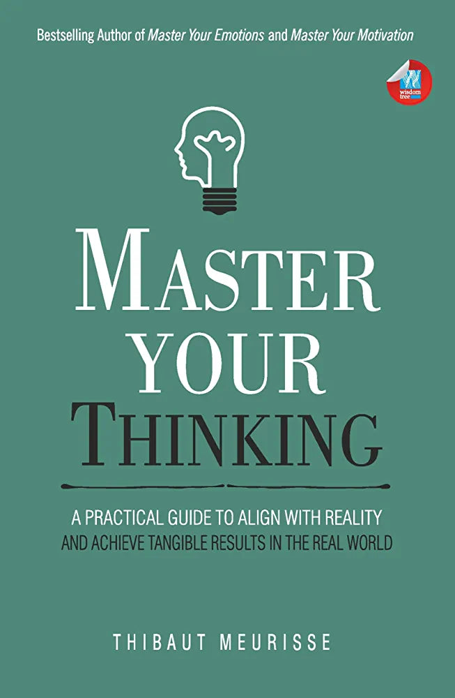 Master Your Thinking: A Practical Guide to Align Yourself with Reality and Achieve Tangible Results in the Real World
