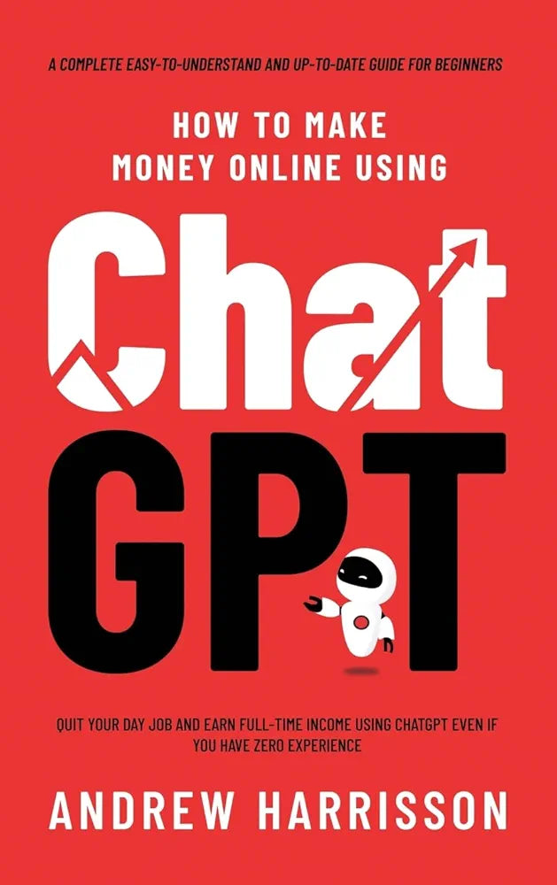 How to Make Money Online Using ChatGPT: Quit Your Day Job and Earn Full-Time Income Using ChatGPT Even if You Have Zero Experience (A Complete Easy-to-Understand and Up-to-Date Guide for Beginners)