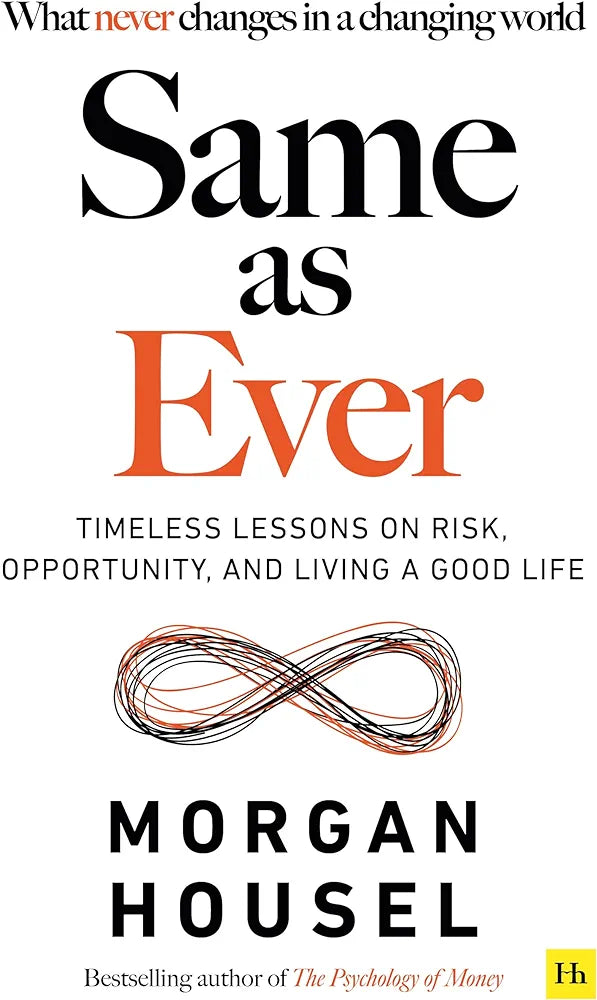 SAME AS EVER: Timeless Lessons on Risk, Opportunity and Living a Good Life (From the author of The Psychology Of Money)