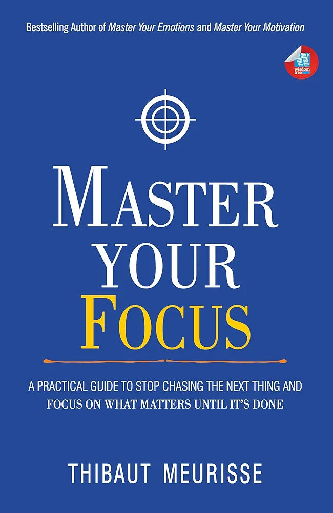 Master Your Focus: A Practical Guide to Stop Chasing the Next Thing and Focus on What Matters Until It's Done