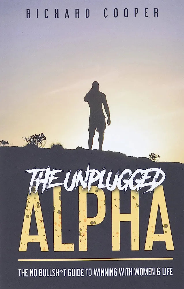 The Unplugged Alpha: The No Bullsh*t Guide To Winning With Women & Life