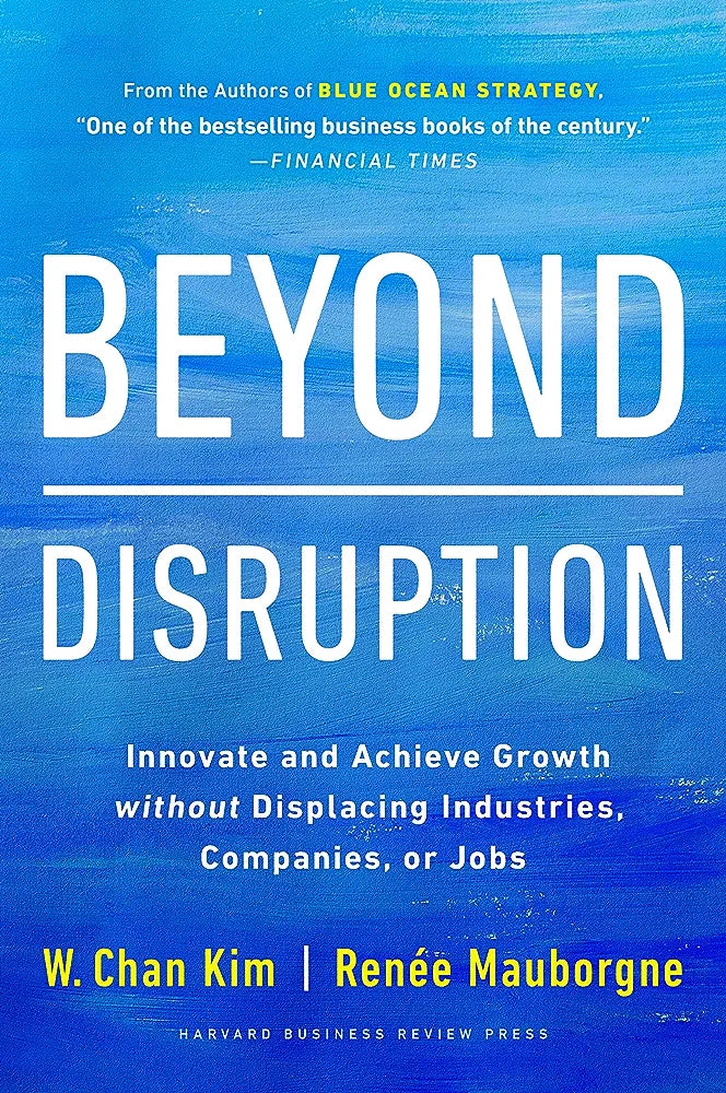 Beyond Disruption: Innovate and Achieve Growth without Displacing Industries, Companies, or Jobs