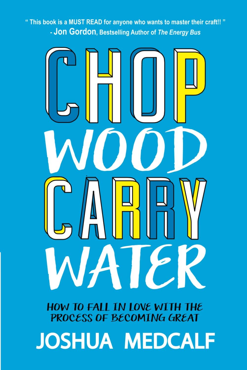Chop Wood Carry Water: How to Fall in Love With the Process of Becoming Great