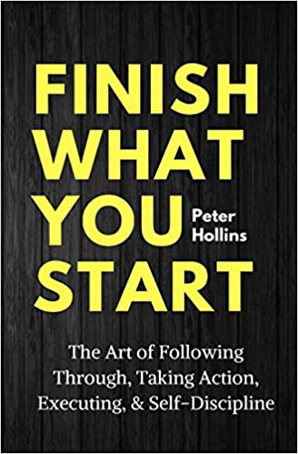 Finish What You Start: The Art of Following Through, Taking Action, Executing, & Self-Discipline