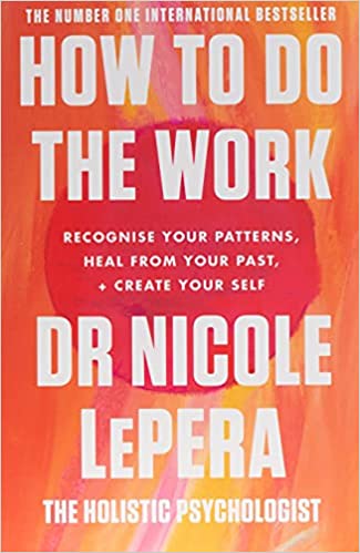 HOW TO DO THE WORK: Recognise Your Patterns, Heal from Your Past, and Create Your Self