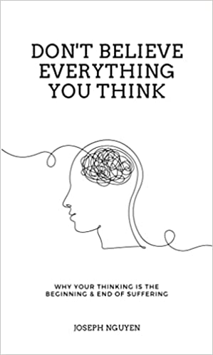 Don’t Believe Everything You Think - Why Your Thinking Is the Beginning & End of Suffering